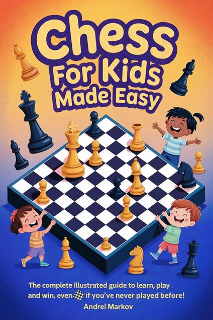 CHESS FOR KIDS Made Easy: The Complete Illustrated Guide to Learn, Play, and Win, Even If You’ve Never Played Before!