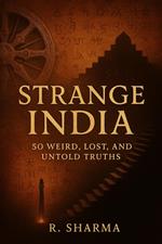Strange India: 50 Weird, Lost, and Untold Truths By R. Sharma