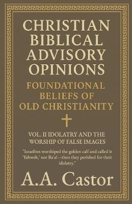 Christian Biblical Advisory Opinions: Vol. II - Idolatry and the Worship of False Images - A a Castor - cover