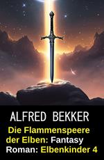 Die Flammenspeere der Elben: Fantasy Roman: Elbenkinder 4