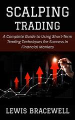 Scalping Trading: A Complete Guide to Using Short-Term Trading Techniques for Success in Financial Markets