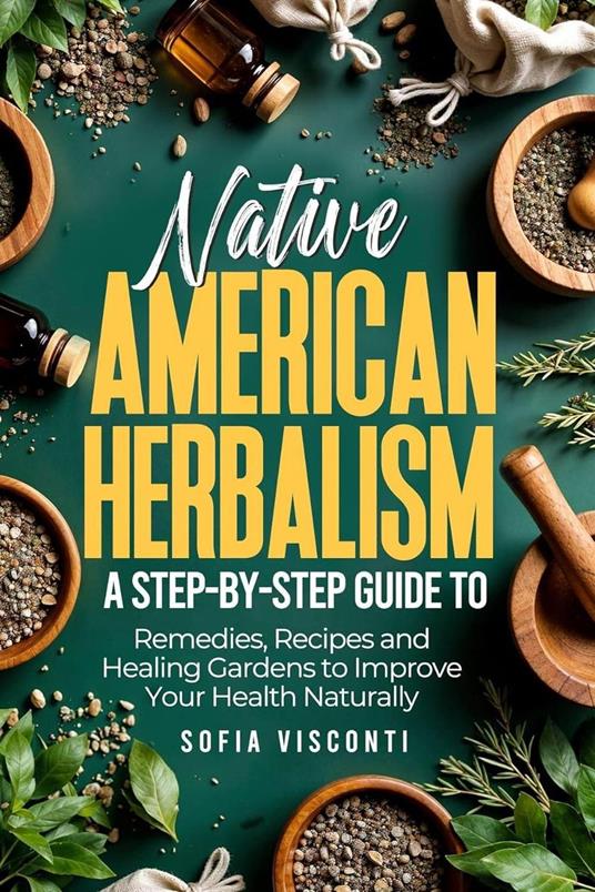 Native American Herbalism: A Step-by-Step Guide to Remedies, Recipes, and Healing Gardens to Improve Your Health Naturally