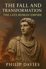 The Fall and Transformation: The Late Roman Empire