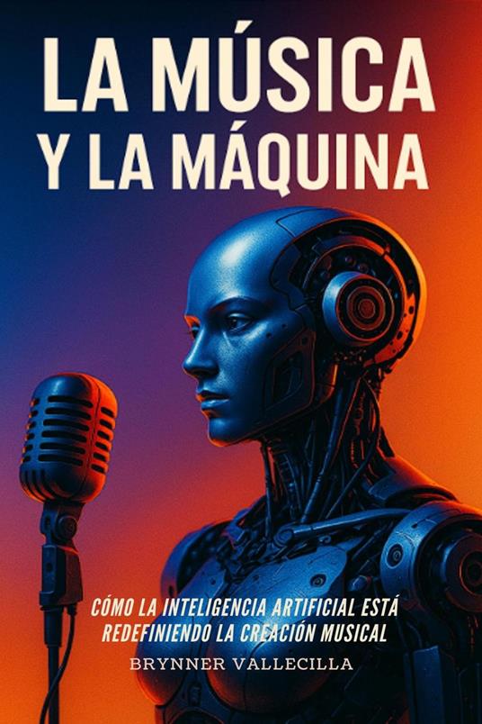 LA MÚSICA Y LA MÁQUINA: Cómo la inteligencia artificial está redefiniendo la creación musical. Guía práctica para músicos que quieren crear con IA sin perder su estilo ni su identidad
