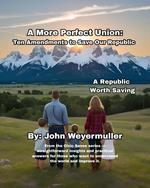 A More Perfect Union: Ten Amendments to Save our Republic
