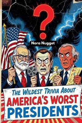 The Wildest Trivia About America's Worst Presidents - Nora Nugget - cover