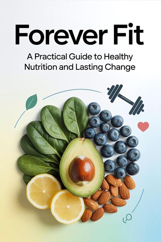 Forever Fit: A Practical Guide to Healthy Nutrition and Lasting Change