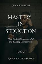 Mastery in Seduction: Science and Art for Authentic Relationships