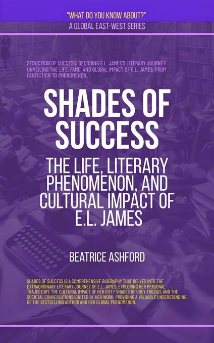 Shades Of Success: The Life, Literary Phenomenon, And Cultural Impact Of E.L. James
