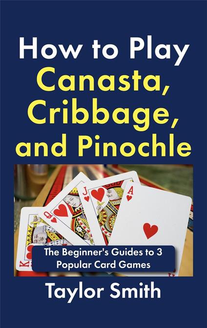 How to Play Canasta, Cribbage, and Pinochle: The Beginner's Guides to 3 Popular Card Games