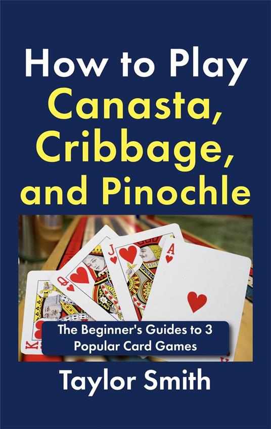 How to Play Canasta, Cribbage, and Pinochle: The Beginner's Guides to 3 Popular Card Games