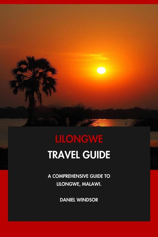 Lilongwe Travel Guide: A Comprehensive Guide to Lilongwe, Malawi.