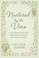Nurtured by the Vine: A Gardening Devotional for Christian Women Who Want to Grow