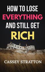 How to Lose Everything and Still get Rich