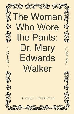 The Woman Who Wore the Pants: Dr. Mary Edwards Walker - Michael Webster - cover