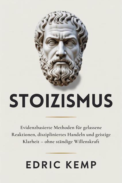 Stoizismus: Evidenzbasierte Methoden für gelassene Reaktionen, diszipliniertes Handeln und geistige Klarheit – ohne ständige Willenskraft