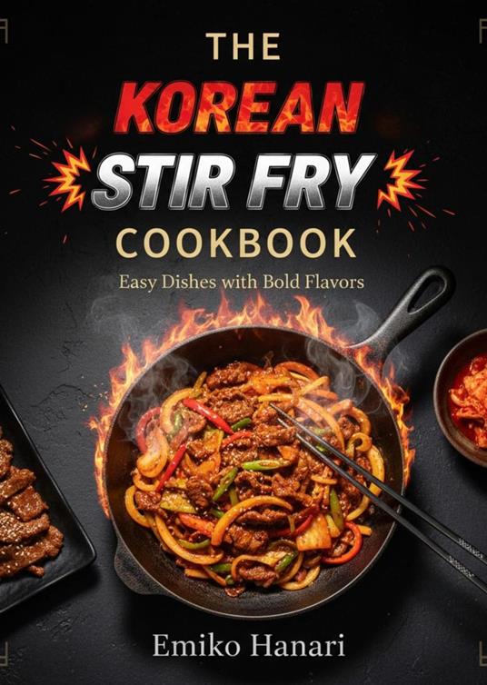 The Korean Stir Fry Cookbook: Easy Dishes with Bold Flavors