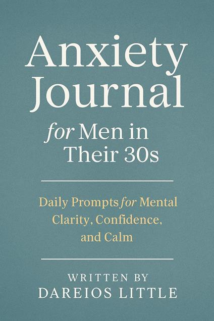 Anxiety Journal for Men in Their 30s: Daily Prompts for Mental Clarity, Confidence, and Calm