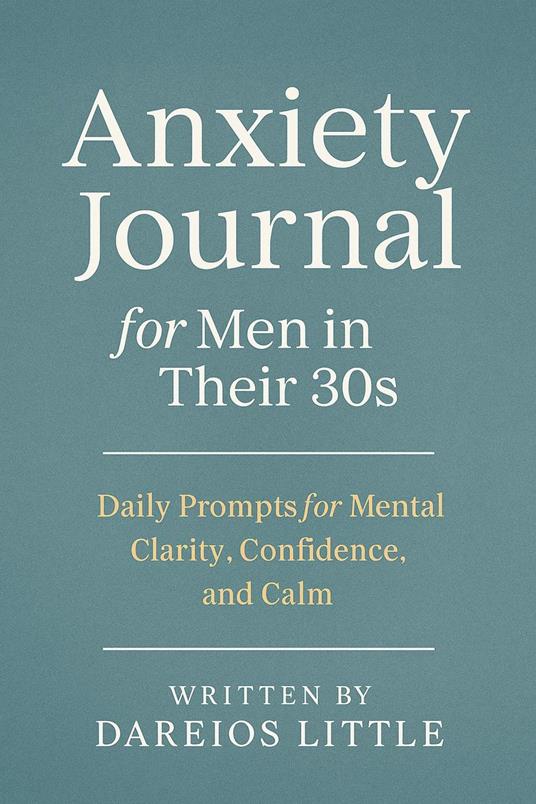 Anxiety Journal for Men in Their 30s: Daily Prompts for Mental Clarity, Confidence, and Calm