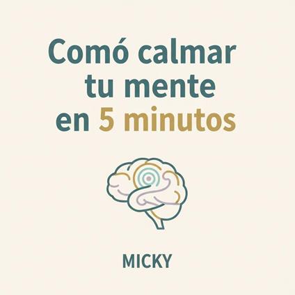 Calma tu mente en solo 5 minutos : Técnicas rápidas de mindfulness y relajación para reducir estrés, ansiedad y recuperar tu paz interior