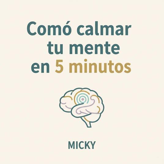 Calma tu mente en solo 5 minutos : Técnicas rápidas de mindfulness y relajación para reducir estrés, ansiedad y recuperar tu paz interior