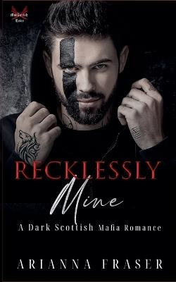Recklessly Mine _ A Dark Scottish Mafia Romance - Arianna Fraser - cover