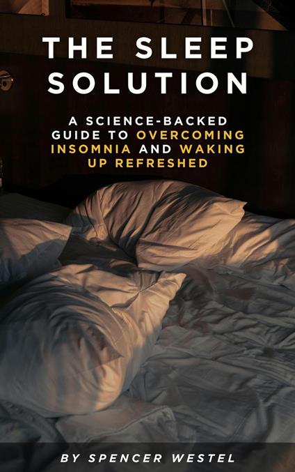 The Sleep Solution: A Science-Backed Guide to Overcoming Insomnia and Waking Up Refreshed