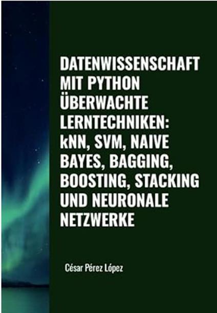 Datenwissenschaft mit Python Überwachte Lerntechniken: KNN, SVM, Naive Bayes, Bagging, Boosting, Stacking und Neuronale Netzwerke