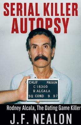 Serial Killer Autopsy: Rodney Alcala - J F Nealon - cover