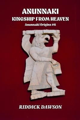 Anunnaki, Kingship from Heaven - Riddick Dawson - cover