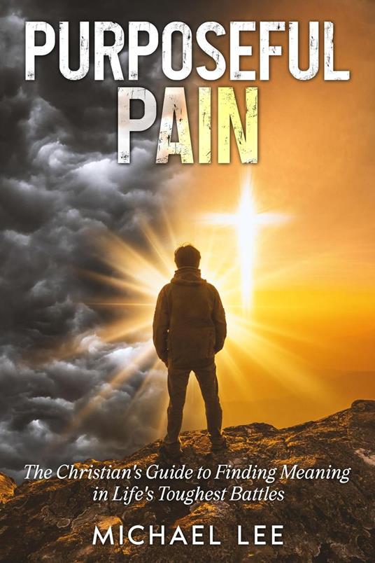 Purposeful Pain: The Christian's Guide to Finding Meaning in Life's Toughest Battles