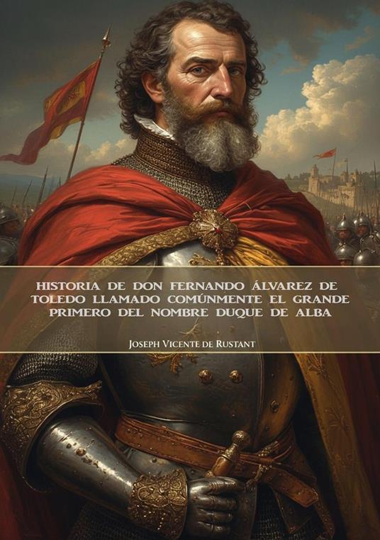 Historia de don Fernando Álvarez de Toledo llamado comúnmente el grande, primero del nombre Duque de Alba