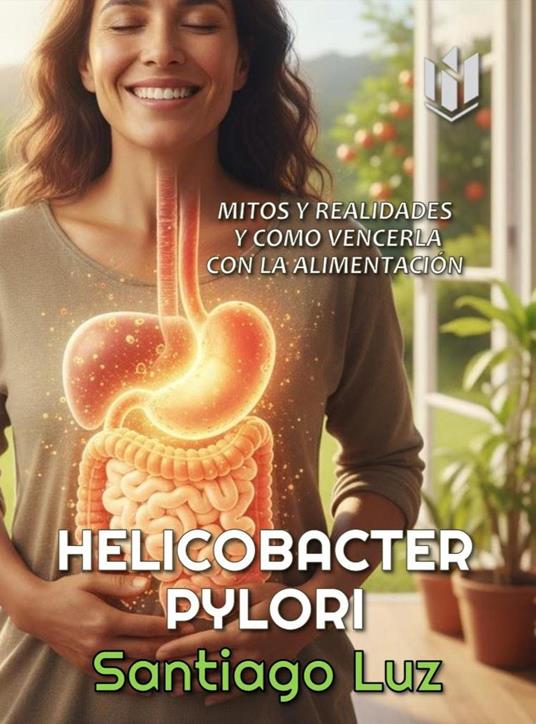 Helicobacter Pylori : mitos y realidades y cómo vencerla con la alimentación - Santiago Luz - ebook