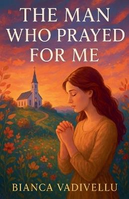 The Man Who Prayed for Me - Bianca Vadivellu - cover