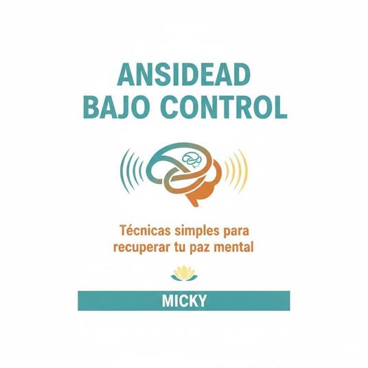 Ansiedad bajo control: Técnicas probadas y fáciles para calmar tu mente, reducir el estrés y recuperar tu paz interior