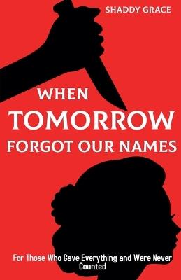 When Tomorrow Forgot our Names: For Those Who Gave Everything and Were Never Counted - Shaddy Grace - cover