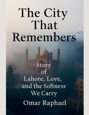 The City That Remembers: Story of Lahore, Love and the Softness We Carry - Omar Raphael - cover