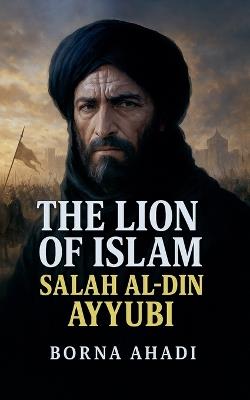 The Lion of Islam: Salah al-Din Ayyubi - Borna Ahadi - cover