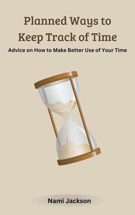 Planned Ways to Keep Track of Time: Advice on How to Make Better Use of Your Time