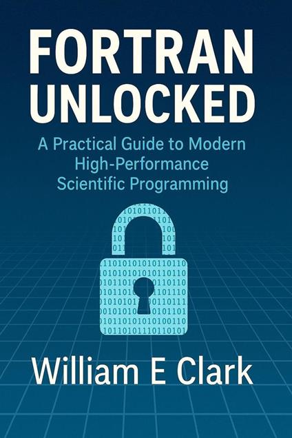 Fortran Unlocked: A Practical Guide to Modern High-Performance Scientific Programming