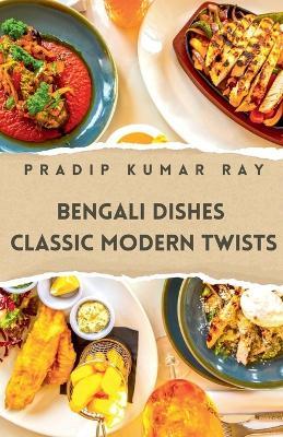 Bengali Dishes: Classic Modern Twists - Pradip Kumar Ray - cover