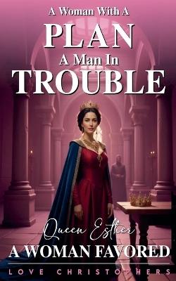 A Woman with a Plan, A Man in Trouble: Queen Esther, A Woman Favored - Love Christophers - cover