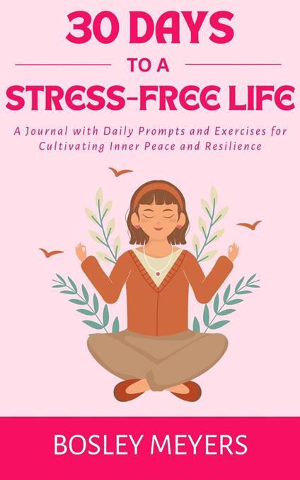 30 Days to a Stress-Free Life: A Journal with Daily Prompts and Exercises for Cultivating Inner Peace and Resilience