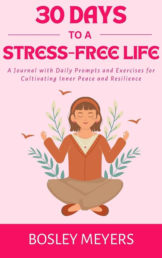 30 Days to a Stress-Free Life: A Journal with Daily Prompts and Exercises for Cultivating Inner Peace and Resilience