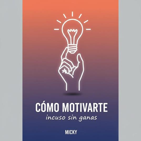Motívate aunque no tengas ganas: Estrategias prácticas para vencer la pereza, recuperar tu energía y mantener la disciplina incluso en tus peores días