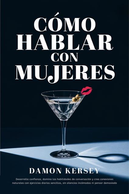 Cómo hablar con mujeres: Desarrolla confianza, domina las habilidades de conversación y crea conexiones naturales con ejercicios diarios sencillos, sin silencios incómodos ni pensar demasiado