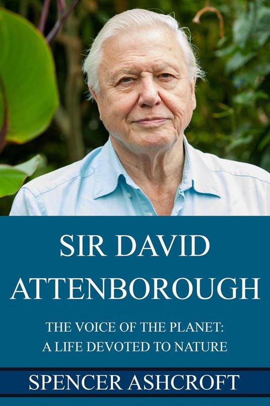Sir David Attenborough: The Voice of the Planet, A Life Devoted to Nature.