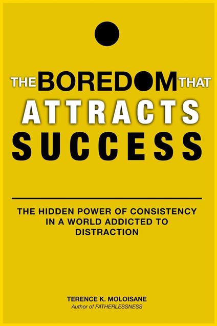 The Boredom That Attracts Success: The Hidden Power of Consistency in a World Addicted to Distraction