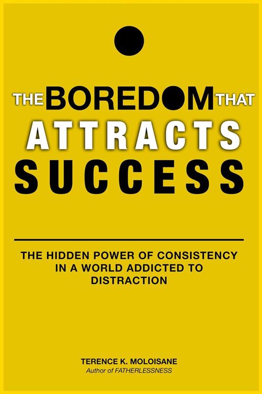 The Boredom That Attracts Success: The Hidden Power of Consistency in a World Addicted to Distraction