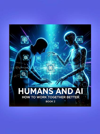 Humans and AI: How to Work Together Better (Book 2)